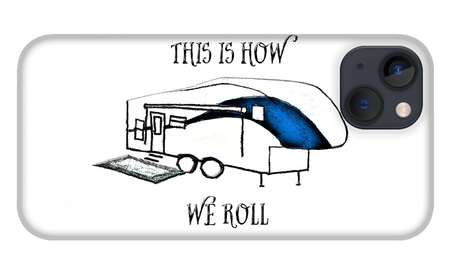 Camper; Camping; Rv; Recreational Vehicle; Vehicle; Illustration; 5th Wheel; Fifth Wheel; Camping Humor; Rv Humor; Wheels; Drawing iPhone 13 Case featuring the drawing This is How We Roll   RV humor by Judy Hall-Folde