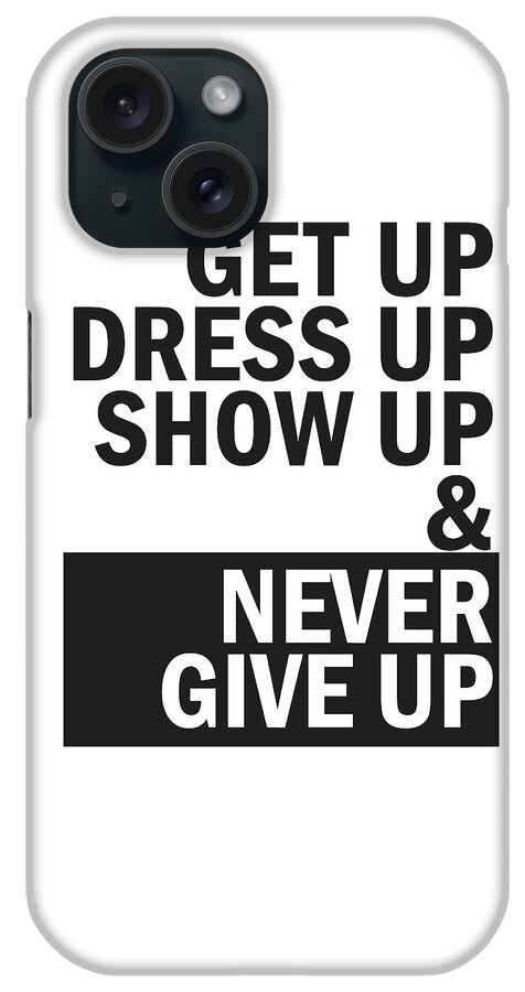 Never Give Up iPhone Case featuring the mixed media Get up, dress up, show up and never give up by Studio Grafiikka