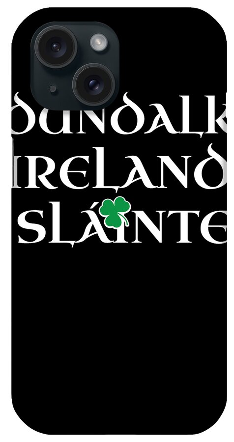 County Dundalk Gift iPhone Case featuring the digital art Dundalk Ireland Gift Funny Gift for Dundalk Residents Irish Gaelic Pride St Patricks Day St Pattys 2019 by Martin Hicks
