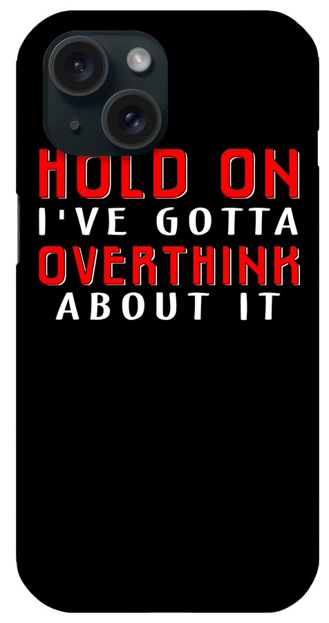 Hold iPhone Case featuring the digital art Hold On I've Gotta Overthink About It Funny #1 by Eboni Dabila