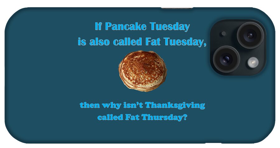 Pancakes iPhone Case featuring the digital art If Pancake Tuesday is also called Fat Tuesday, then why isn't Thanksgiving called Fat Thursday? with #2 by Ali Baucom