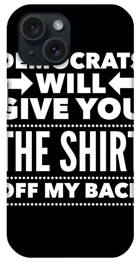 Funny iPhone Case featuring the digital art Democrats Will Give You The Shirt Off My Back by Flippin Sweet Gear