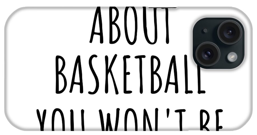 Basketball Gift iPhone Case featuring the digital art Dont Ask Me About Basketball You Wont Be Able To Keep Up Funny Gift Idea For Hobby Lover Fan Quote Gag by Jeff Creation
