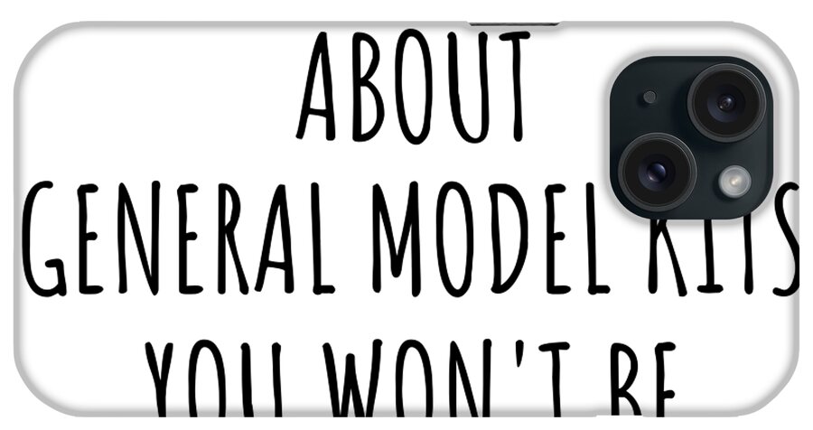 General Model Kits Gift iPhone Case featuring the digital art Dont Ask Me About General Model Kits You Wont Be Able To Keep Up Funny Gift Idea For Hobby Lover Fan Quote Gag by Jeff Creation