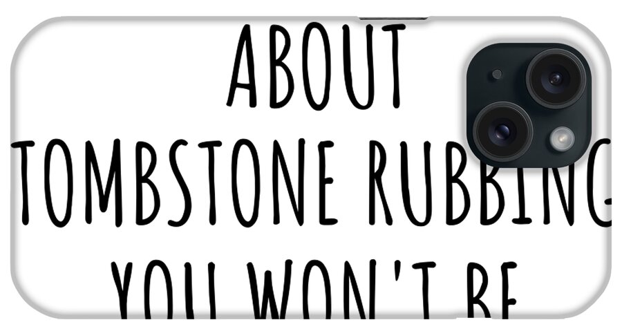 Tombstone Rubbing Gift iPhone Case featuring the digital art Dont Ask Me About Tombstone Rubbing You Wont Be Able To Keep Up Funny Gift Idea For Hobby Lover Fan Quote Gag by Jeff Creation