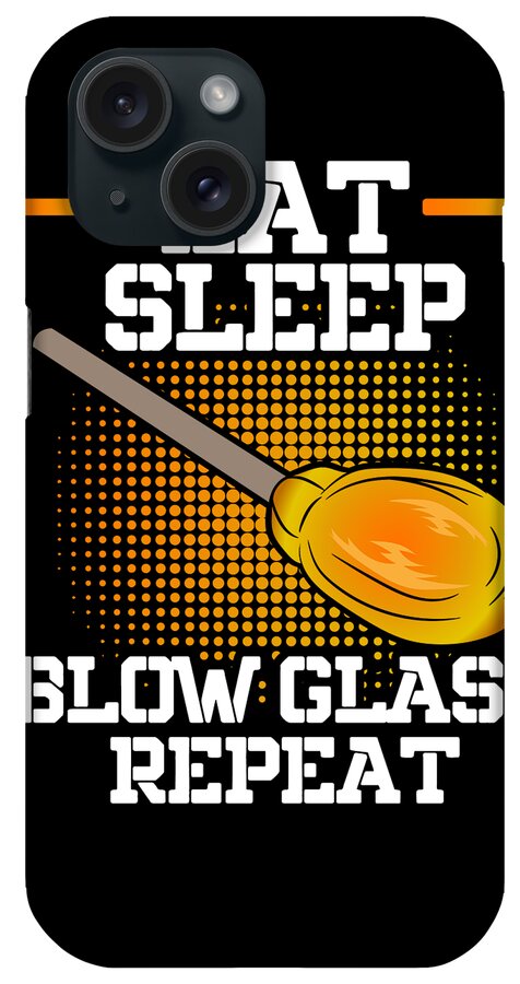 Glassblowing iPhone Case featuring the digital art Eat Sleep Blow Glass Repeat - Glassblowing Glassblower by Alessandra Roth