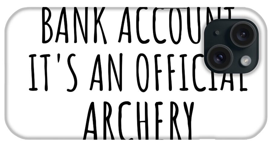Archery Gift iPhone Case featuring the digital art Funny Archery Its Not A Bank Account Official Supplies Fund Hilarious Gift Idea Hobby Lover Sarcastic Quote Fan Gag by Jeff Creation