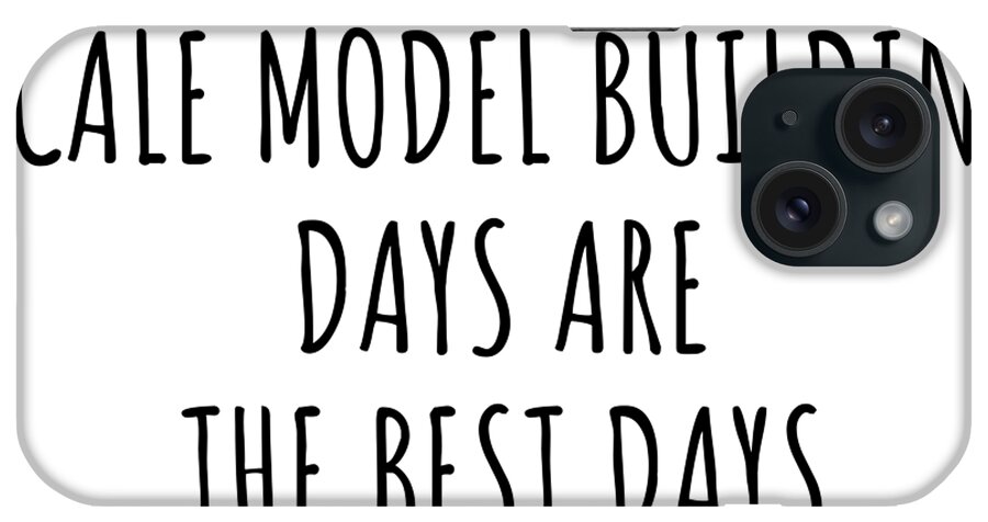 Scale Model Building Gift iPhone Case featuring the digital art Funny Scale Model Building Days Are The Best Days Gift Idea For Hobby Lover Fan Quote Inspirational Gag by FunnyGiftsCreation
