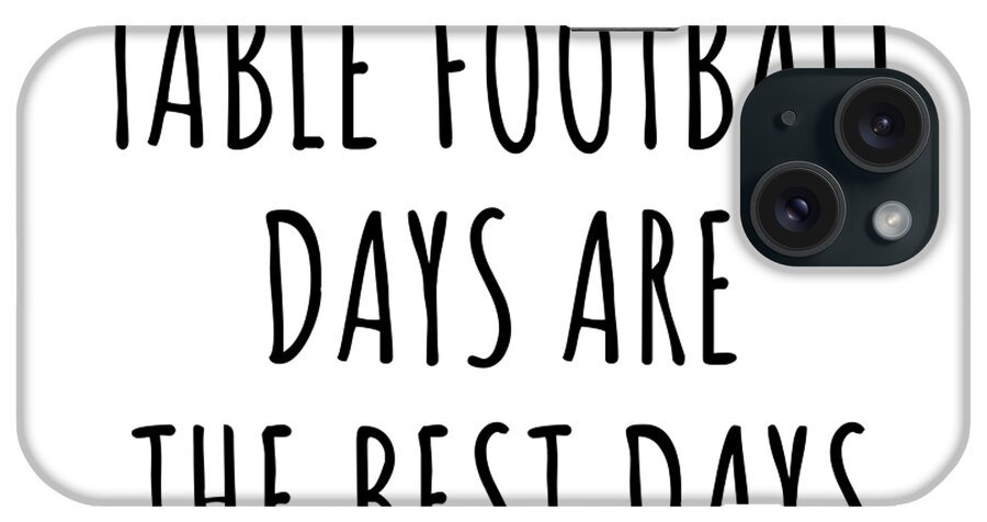 Table Football Gift iPhone Case featuring the digital art Funny Table Football Days Are The Best Days Gift Idea For Hobby Lover Fan Quote Inspirational Gag by FunnyGiftsCreation