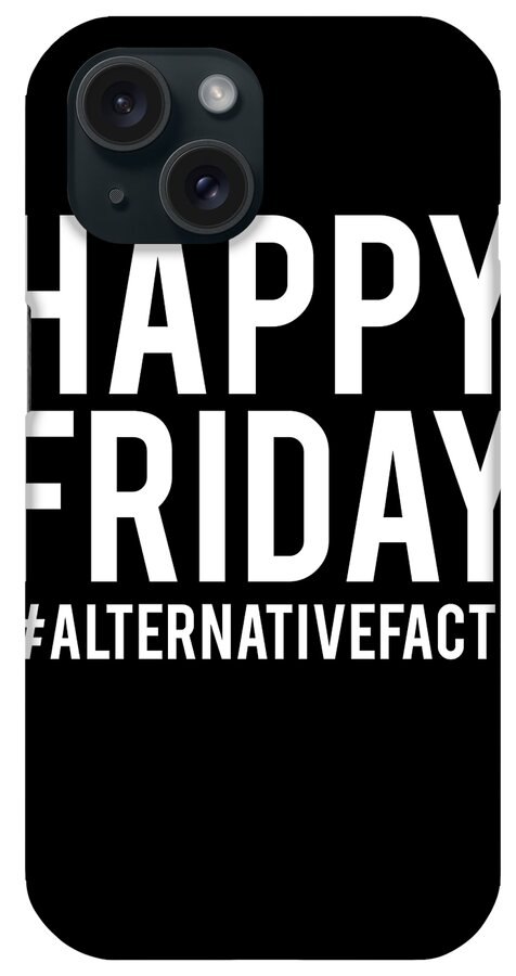 Funny iPhone Case featuring the digital art Happy Friday Alternative Facts by Flippin Sweet Gear