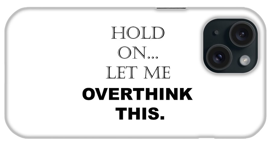 Overthink iPhone Case featuring the digital art Hold On, Let Me Overthink This - Funny Sarcastic - Quotes - Sayings by PIPA Fine Art - Simply Solid