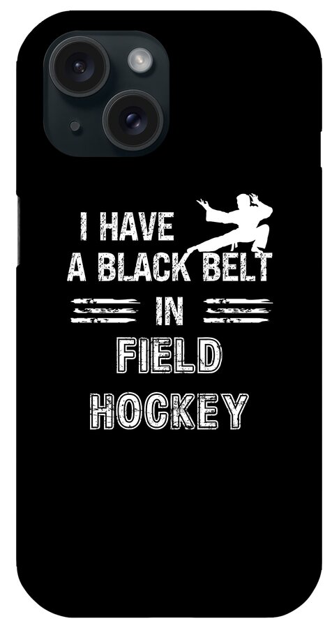 Field Hockey iPhone Case featuring the digital art I Have A Black Belt In Field Hockey by Adi