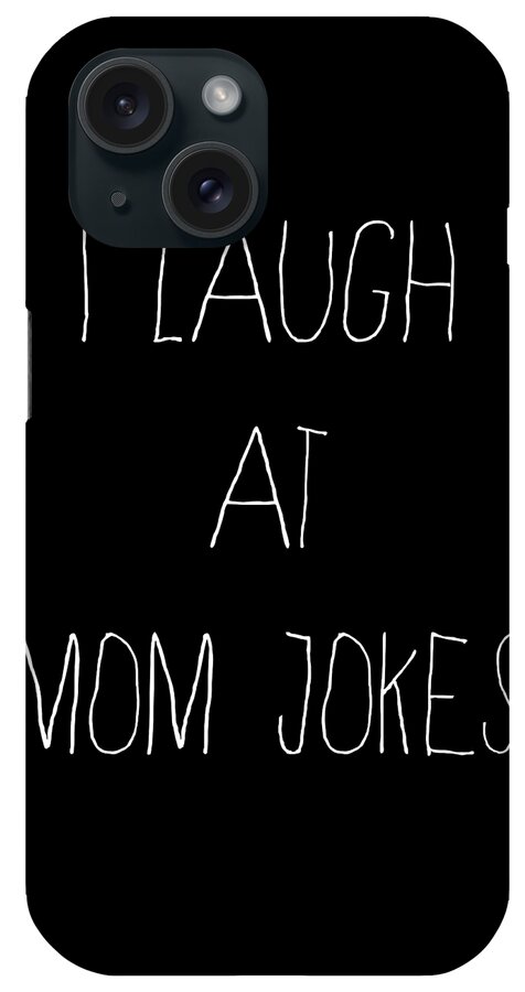 Gifts For Mom iPhone Case featuring the digital art I Laugh at Mom Jokes by Flippin Sweet Gear