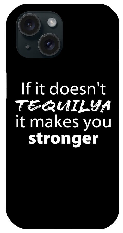 If It Doesn't Tequilya It Makes You Stronger iPhone Case featuring the digital art If it doesn't Tequilya it makes you stronger, funny t shirts, Women's T shirts, Men's T shirts, by David Millenheft