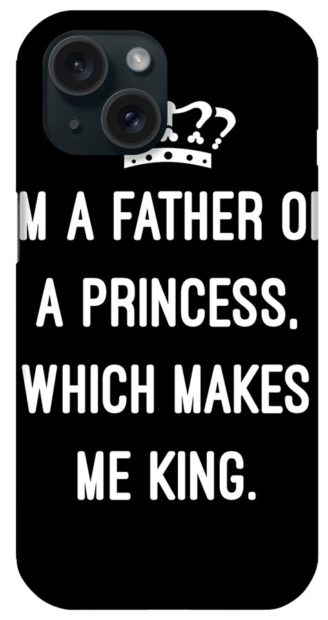 Funny iPhone Case featuring the digital art Im A Father Of A Princess Which Makes Me King by Flippin Sweet Gear
