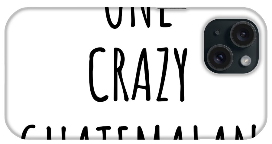 Guatemalan Gift iPhone Case featuring the digital art One Crazy Guatemalan Funny Guatemala Gift for Unstable Men Mad Women Nationality Quote Him Her Gag Joke by Jeff Creation