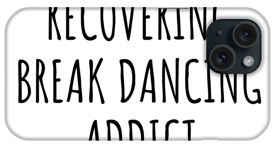 Break Dancing Gift iPhone Case featuring the digital art Recovering Break Dancing Addict Funny Gift Idea For Hobby Lover Pun Sarcastic Quote Fan Gag by Jeff Creation