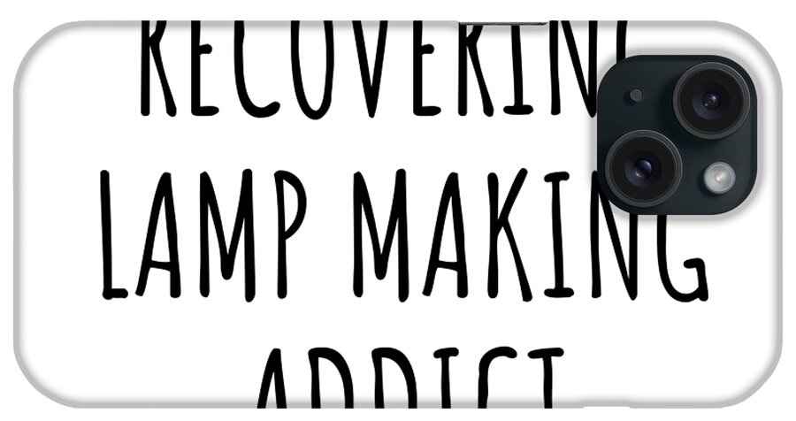Lamp Making Gift iPhone Case featuring the digital art Recovering Lamp Making Addict Funny Gift Idea For Hobby Lover Pun Sarcastic Quote Fan Gag by Jeff Creation