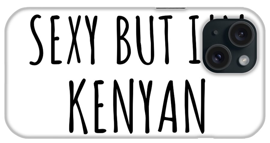 Kenyan Gift iPhone Case featuring the digital art Sexy Kenyan Funny Kenya Gift Idea for Men Women I Hate Being Sexy But I Can't Help It Quote Him Her Gag Joke by Jeff Creation