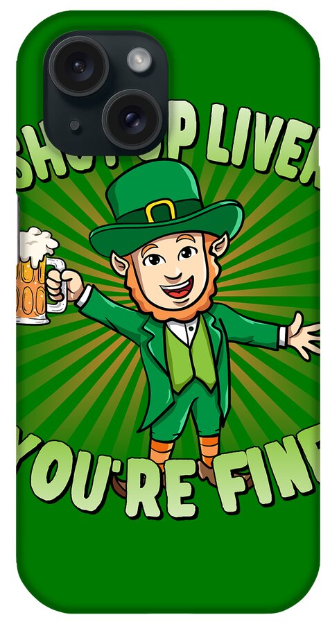 Cool iPhone Case featuring the digital art Shut Up Liver Youre Fine Leprechaun Beer Drinking St Patricks Day by Flippin Sweet Gear