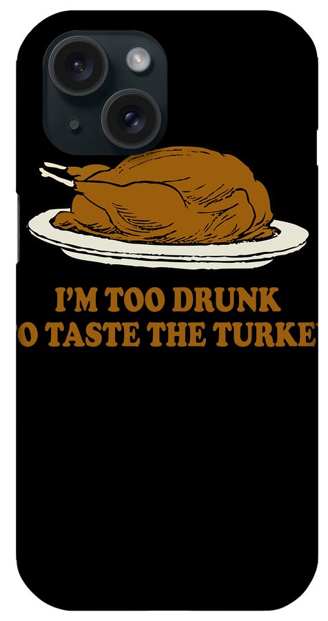 Thanksgiving 2023 iPhone Case featuring the digital art Too Drunk To Taste The Turkey by Flippin Sweet Gear