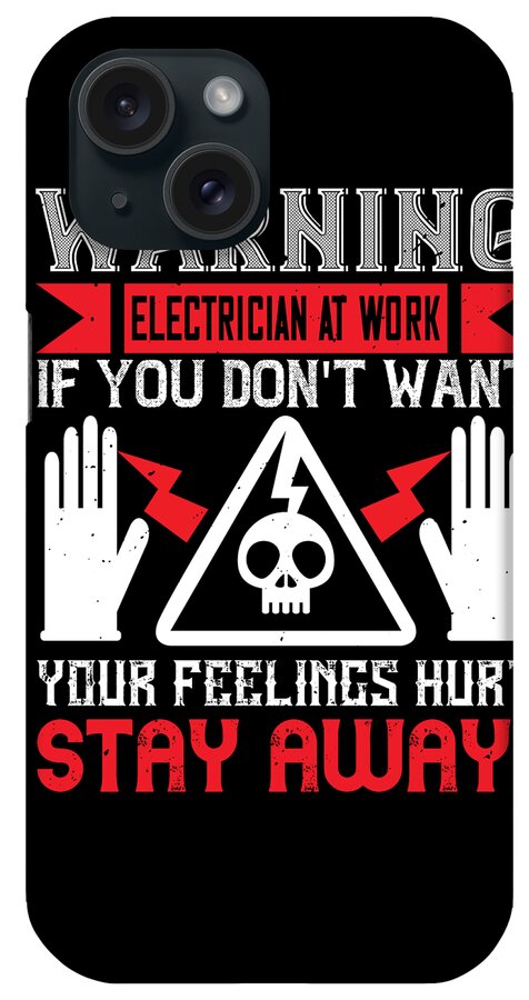 Electrician iPhone Case featuring the digital art Warning electrician at work if you dont want your feelings hurt stay away by Jacob Zelazny