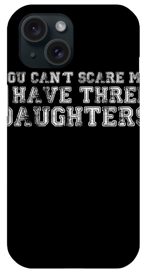 Funny iPhone Case featuring the digital art You Cant Scare Me I Have Three Daughters by Flippin Sweet Gear
