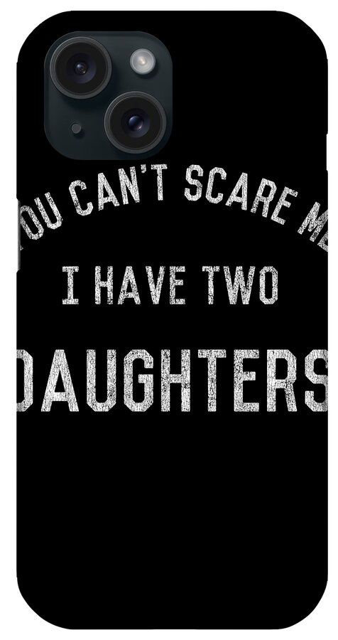 Funny iPhone Case featuring the digital art You Cant Scare Me I Have Two Daughters by Flippin Sweet Gear