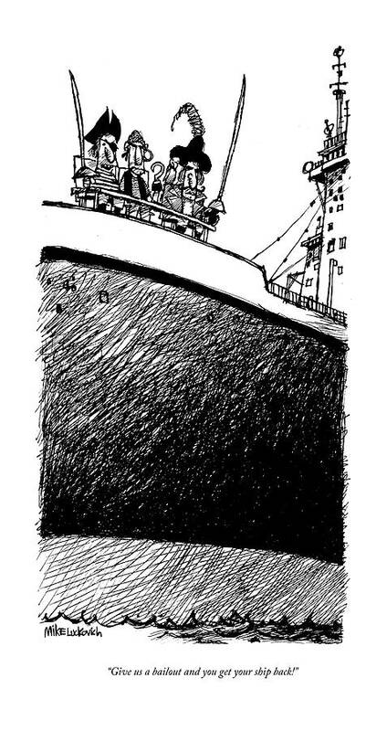 Financial Crisis Poster featuring the drawing Give Us A Bailout And You Get Your Ship Back! by Mike Luckovich