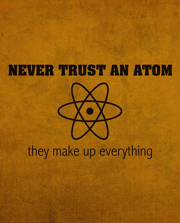 Science Poster featuring the mixed media Never Trust an Atom They Make Up Everything Humor Art by Design Turnpike