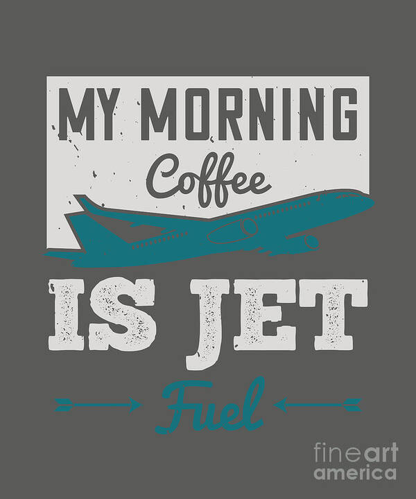 Aviation Poster featuring the digital art Aviation Gift My Morning Coffee Is Jet Fuel by Jeff Creation