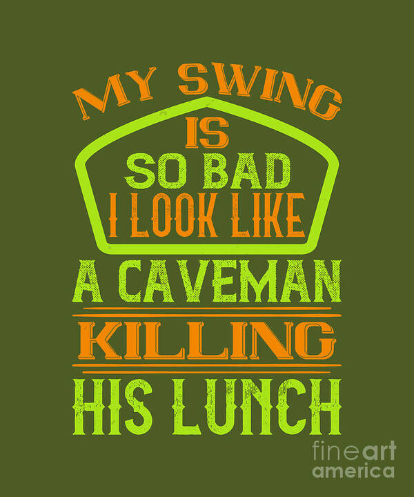 https://render.fineartamerica.com/images/rendered/default/poster/6.5/8/break/images/artworkimages/medium/3/golfer-gift-my-swing-is-so-bad-i-look-like-a-caveman-funny-golf-quote-funnygiftscreation.jpg