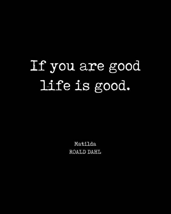 If You Are Good Life Is Good Poster featuring the digital art If you are good life is good - Roald Dahl Quote - Literature - Typewriter Print - Black by Studio Grafiikka
