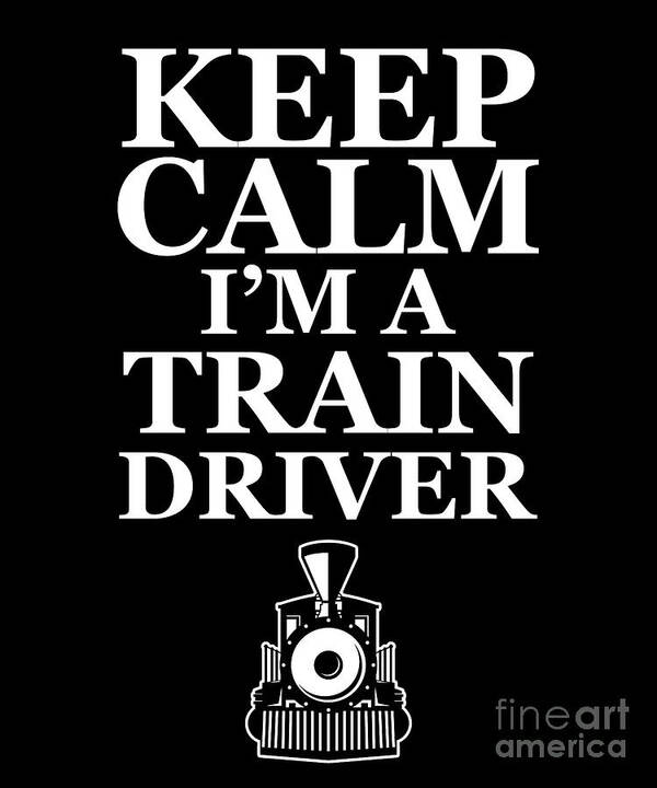 Engineer Poster featuring the digital art Keep Calm Im A Train Driver Gift by Thomas Larch