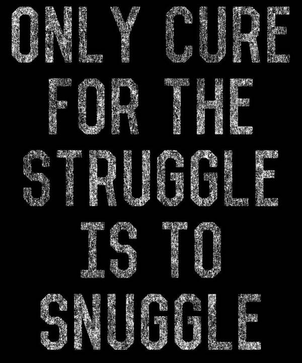 Funny Poster featuring the digital art Only Cure For The Struggle Is To Snuggle by Flippin Sweet Gear