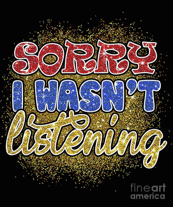 Sorry I Wasn't Listening Poster featuring the digital art Sorry I wasn't listening by DSE Graphics