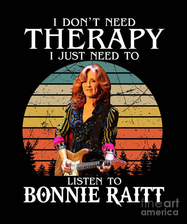 Bonnie Raitt Poster featuring the digital art Therapy Gift I Just Need To Listen To Bonnie Raitt by Notorious Artist