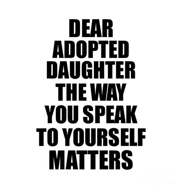 Adopted Daughter Gift Poster featuring the digital art Dear Adopted Daughter The Way You Speak To Yourself Matters Inspirational Gift Positive Quote Self-talk Saying by Jeff Creation