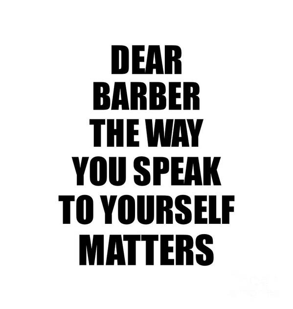 Barber Gift Poster featuring the digital art Dear Barber The Way You Speak To Yourself Matters Inspirational Gift Positive Quote Self-talk Saying by Jeff Creation