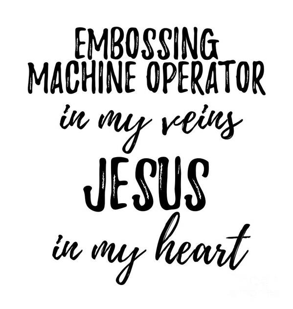 Embossing Machine Operator Gift Poster featuring the digital art Embossing Machine Operator In My Veins Jesus In My Heart Funny Christian Coworker Gift by Jeff Creation