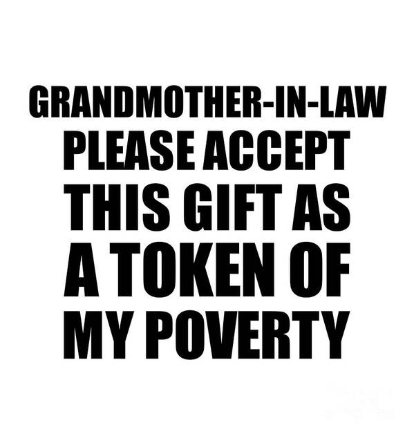 Grandmother-in-law Gift Poster featuring the digital art Grandmother-In-Law Please Accept This Gift As Token Of My Poverty Funny Present Hilarious Quote Pun Gag Joke by Jeff Creation