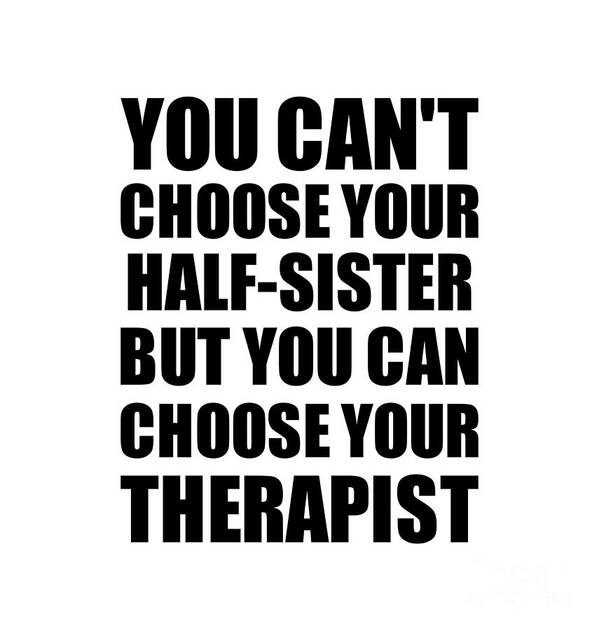 Half-sister Gift Poster featuring the digital art Half-Sister You Can't Choose Your Half-Sister But Therapist Funny Gift Idea Hilarious Witty Gag Joke by Jeff Creation
