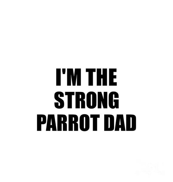 Parrot Dad Gift Poster featuring the digital art I'm The Strong Parrot Dad Funny Sarcastic Gift Idea Ironic Gag Best Humor Quote by Jeff Creation