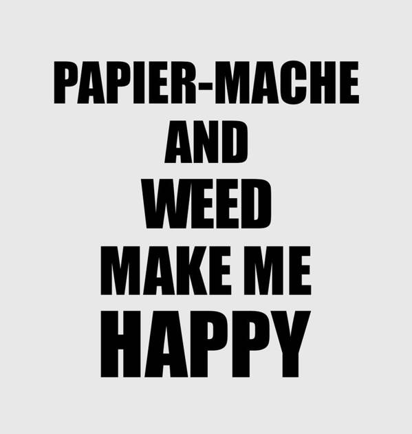 Papier-mache Poster featuring the digital art Papier-Mache And Weed Make Me Happy Funny Gift Idea For Hobby Lover by Jeff Creation