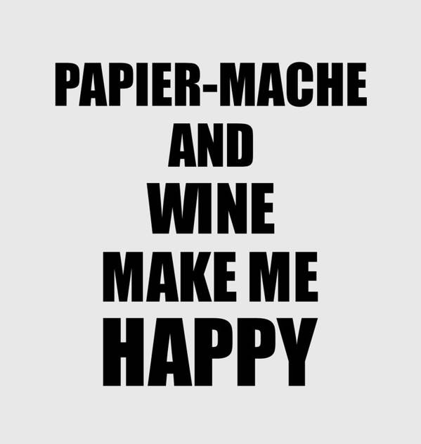 Papier-mache Poster featuring the photograph Papier-Mache And Wine Make Me Happy Funny Gift Idea For Hobby Lover by Jeff Creation