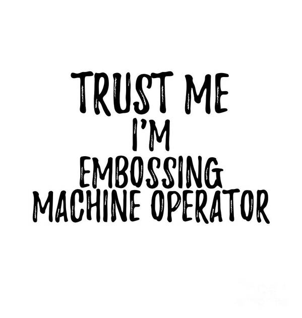 Embossing Machine Operator Gift Poster featuring the digital art Trust Me I'm Embossing Machine Operator Funny Gift Idea by Jeff Creation