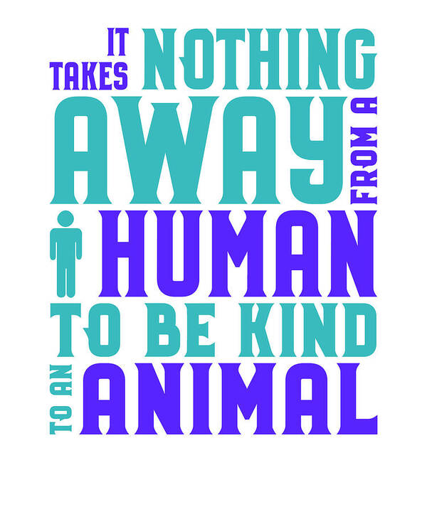 Animal Rights Activist Takes Nothing Away Human to be Kind Animals Poster  by Kanig Designs - Pixels