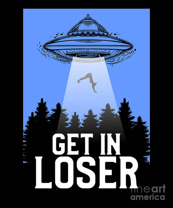 Cute Funny Get In Loser UFO Aliens Spaceship Poster by The Perfect Presents  - Fine Art America