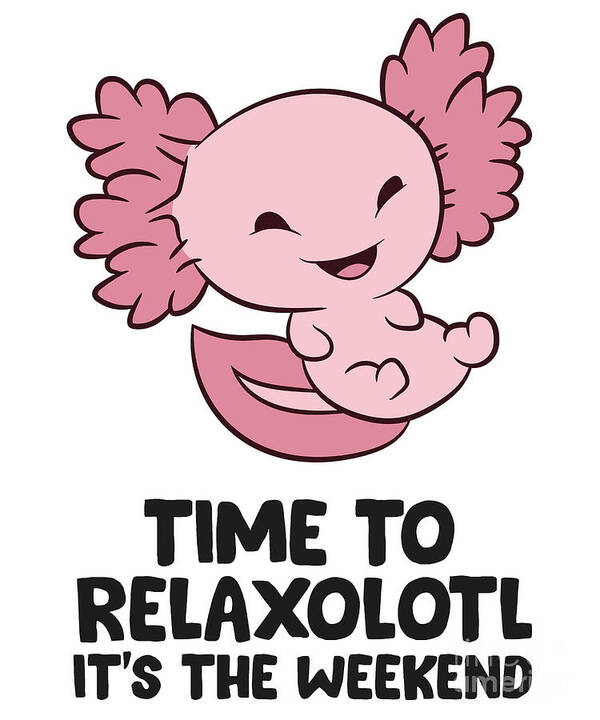 Funny Axolotl Lover Time To Relaxoltl Its The Weekend Poster by EQ Designs  - Fine Art America