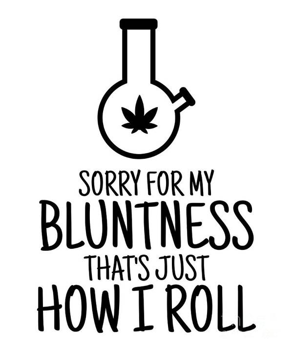Sorry For My Bluntness That's Just How I Roll Pipe 420 Funny Weed Lover  Gift Cannabis Smoker Marijuana Addicted Poster by Funny Gift Ideas - Pixels